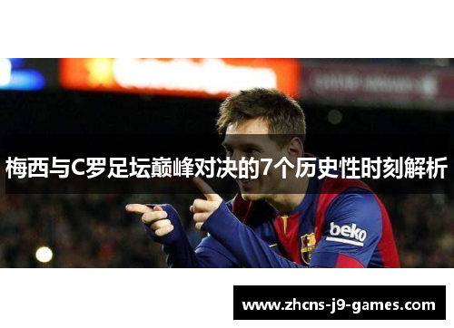 梅西与C罗足坛巅峰对决的7个历史性时刻解析 梅西与C罗足坛巅峰对决的7个历史性时刻解析