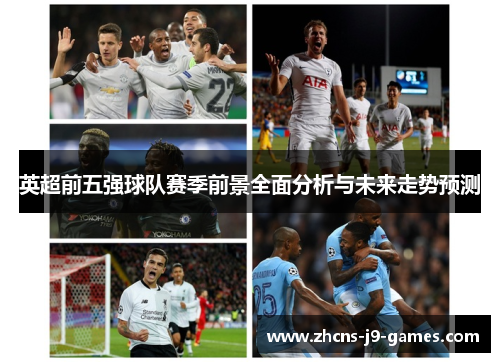 英超前五强球队赛季前景全面分析与未来走势预测 英超前五强球队赛季前景全面分析与未来走势预测
