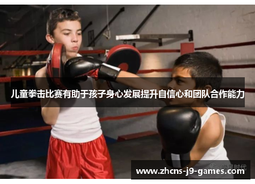 儿童拳击比赛有助于孩子身心发展提升自信心和团队合作能力 儿童拳击比赛有助于孩子身心发展提升自信心和团队合作能力