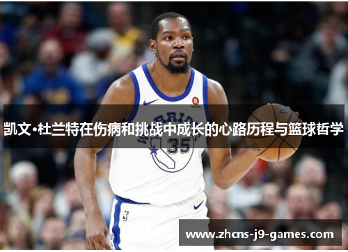 凯文·杜兰特在伤病和挑战中成长的心路历程与篮球哲学 凯文·杜兰特在伤病和挑战中成长的心路历程与篮球哲学