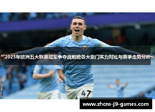 2023年欧洲五大联赛冠军争夺战前瞻各大豪门实力对比与赛季走势分析 2023年欧洲五大联赛冠军争夺战前瞻各大豪门实力对比与赛季走势分析
