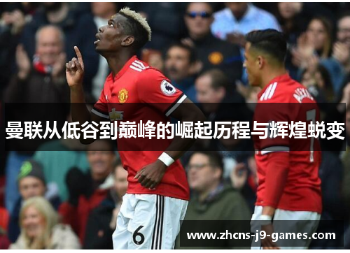 曼联从低谷到巅峰的崛起历程与辉煌蜕变 曼联从低谷到巅峰的崛起历程与辉煌蜕变