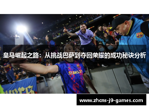 皇马崛起之路：从挑战巴萨到夺回荣耀的成功秘诀分析