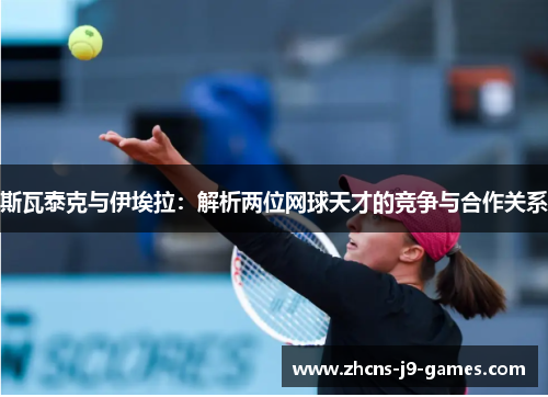 斯瓦泰克与伊埃拉：解析两位网球天才的竞争与合作关系
