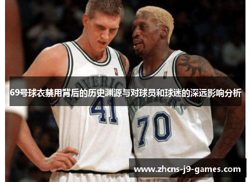 69号球衣禁用背后的历史渊源与对球员和球迷的深远影响分析