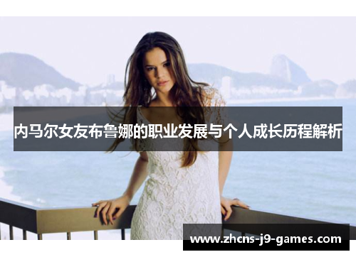 内马尔女友布鲁娜的职业发展与个人成长历程解析