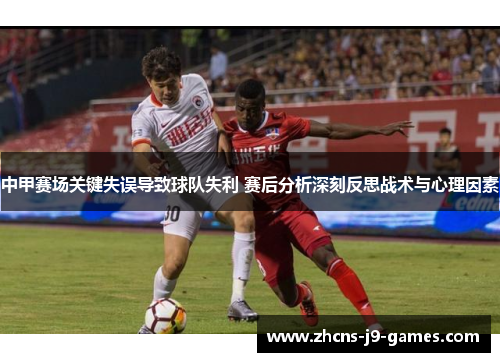 中甲赛场关键失误导致球队失利 赛后分析深刻反思战术与心理因素
