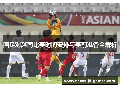 国足对越南比赛时间安排与赛前准备全解析