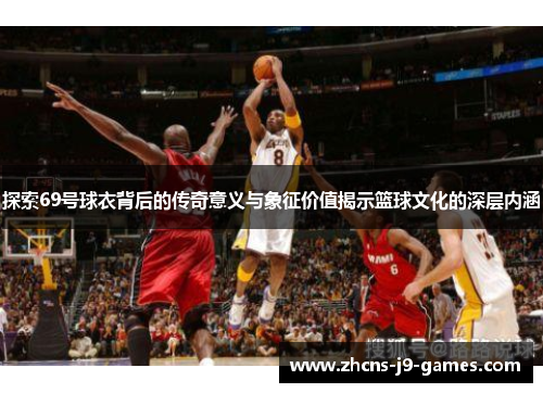 探索69号球衣背后的传奇意义与象征价值揭示篮球文化的深层内涵
