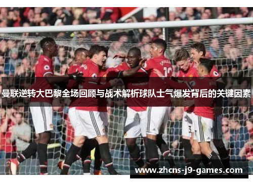 曼联逆转大巴黎全场回顾与战术解析球队士气爆发背后的关键因素
