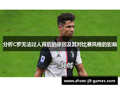分析C罗无法过人背后的原因及其对比赛风格的影响