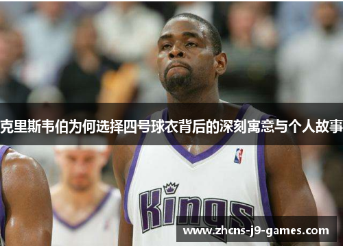 克里斯韦伯为何选择四号球衣背后的深刻寓意与个人故事