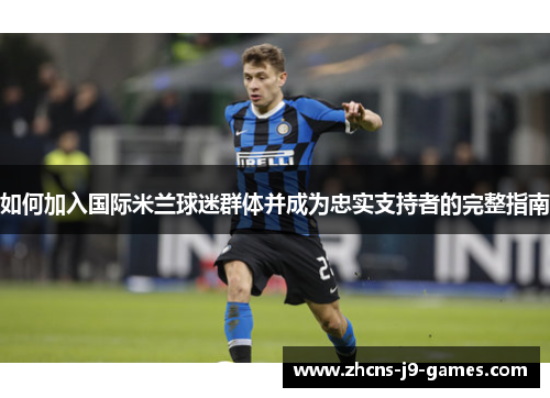 如何加入国际米兰球迷群体并成为忠实支持者的完整指南