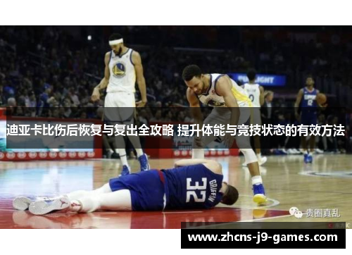 迪亚卡比伤后恢复与复出全攻略 提升体能与竞技状态的有效方法