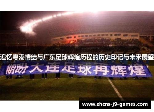 追忆粤港情结与广东足球辉煌历程的历史印记与未来展望