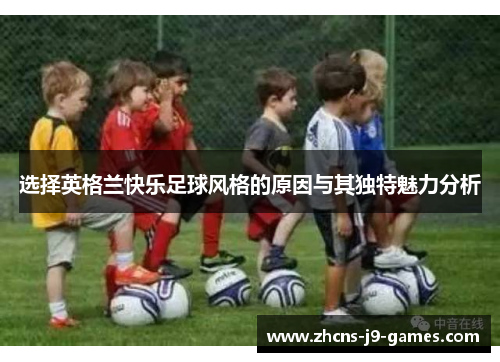 选择英格兰快乐足球风格的原因与其独特魅力分析