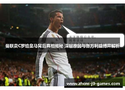 曼联卖C罗给皇马背后真相揭秘 深层原因与各方利益博弈解析