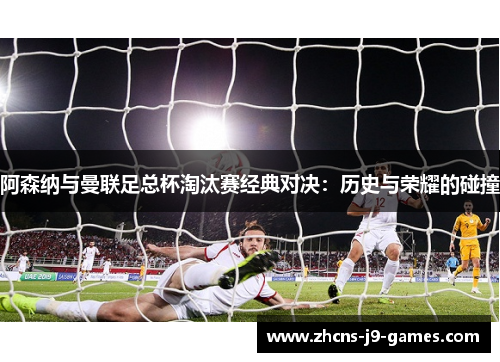 阿森纳与曼联足总杯淘汰赛经典对决：历史与荣耀的碰撞