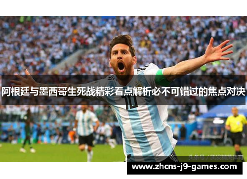阿根廷与墨西哥生死战精彩看点解析必不可错过的焦点对决