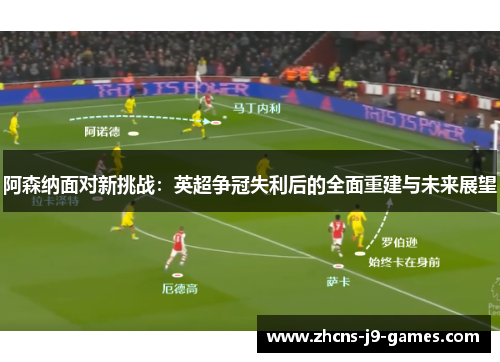 阿森纳面对新挑战：英超争冠失利后的全面重建与未来展望