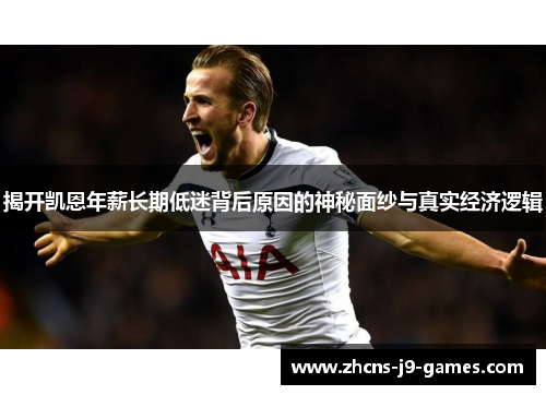 揭开凯恩年薪长期低迷背后原因的神秘面纱与真实经济逻辑