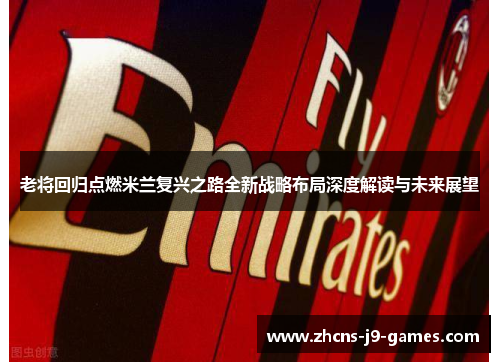 老将回归点燃米兰复兴之路全新战略布局深度解读与未来展望
