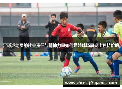 足球运动员的社会责任与精神力量如何超越球场展现出独特价值