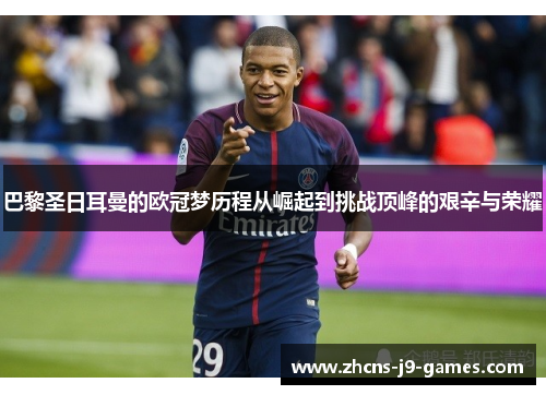 巴黎圣日耳曼的欧冠梦历程从崛起到挑战顶峰的艰辛与荣耀 巴黎圣日耳曼的欧冠梦历程从崛起到挑战顶峰的艰辛与荣耀