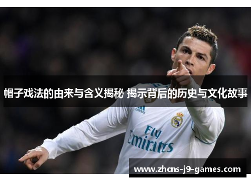 帽子戏法的由来与含义揭秘 揭示背后的历史与文化故事