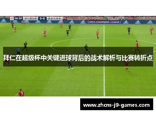 拜仁在超级杯中关键进球背后的战术解析与比赛转折点