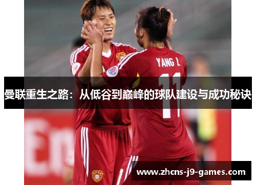 曼联重生之路:从低谷到巅峰的球队建设与成功秘诀 曼联重生之路:从低谷到巅峰的球队建设与成功秘诀