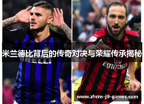 米兰德比背后的传奇对决与荣耀传承揭秘 米兰德比背后的传奇对决与荣耀传承揭秘