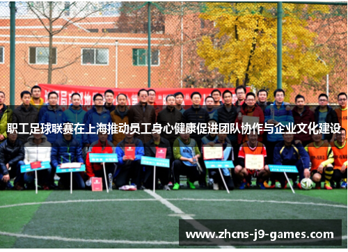 职工足球联赛在上海推动员工身心健康促进团队协作与企业文化建设
