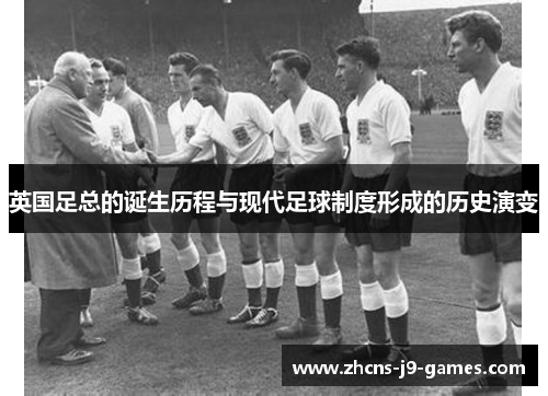 英国足总的诞生历程与现代足球制度形成的历史演变 英国足总的诞生历程与现代足球制度形成的历史演变