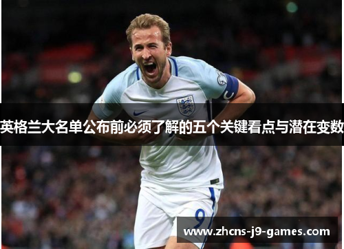 英格兰大名单公布前必须了解的五个关键看点与潜在变数 英格兰大名单公布前必须了解的五个关键看点与潜在变数