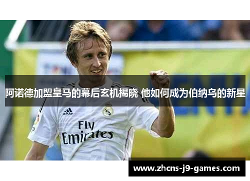 阿诺德加盟皇马的幕后玄机揭晓 他如何成为伯纳乌的新星 阿诺德加盟皇马的幕后玄机揭晓 他如何成为伯纳乌的新星