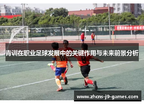 青训在职业足球发展中的关键作用与未来前景分析