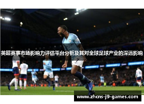英超赛事市场影响力评估平台分析及其对全球足球产业的深远影响 英超赛事市场影响力评估平台分析及其对全球足球产业的深远影响
