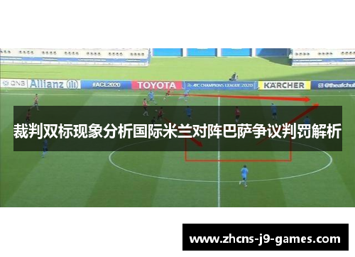 裁判双标现象分析国际米兰对阵巴萨争议判罚解析