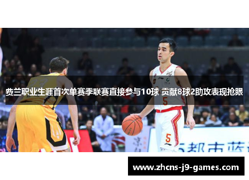 费兰职业生涯首次单赛季联赛直接参与10球 贡献8球2助攻表现抢眼