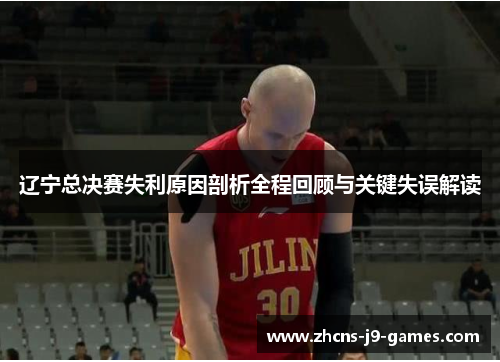辽宁总决赛失利原因剖析全程回顾与关键失误解读