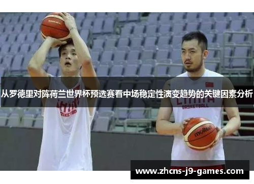 从罗德里对阵荷兰世界杯预选赛看中场稳定性演变趋势的关键因素分析