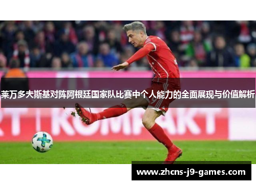 莱万多夫斯基对阵阿根廷国家队比赛中个人能力的全面展现与价值解析