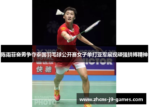 陈雨菲奋勇争夺泰国羽毛球公开赛女子单打亚军展现顽强拼搏精神 陈雨菲奋勇争夺泰国羽毛球公开赛女子单打亚军展现顽强拼搏精神