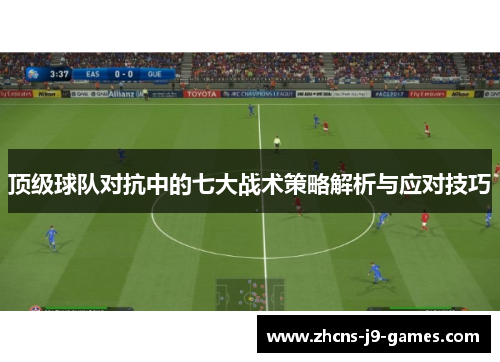 顶级球队对抗中的七大战术策略解析与应对技巧 顶级球队对抗中的七大战术策略解析与应对技巧