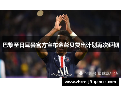 巴黎圣日耳曼官方宣布金彭贝复出计划再次延期