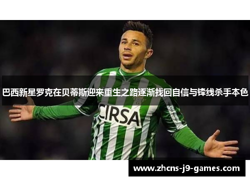 巴西新星罗克在贝蒂斯迎来重生之路逐渐找回自信与锋线杀手本色