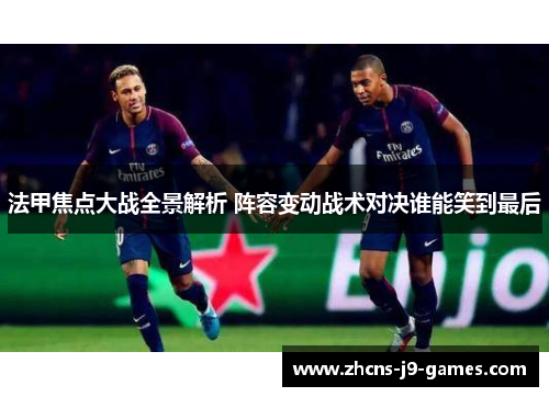 法甲焦点大战全景解析 阵容变动战术对决谁能笑到最后