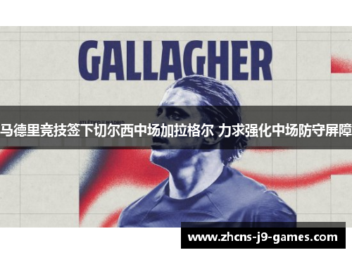 马德里竞技签下切尔西中场加拉格尔 力求强化中场防守屏障 马德里竞技签下切尔西中场加拉格尔 力求强化中场防守屏障